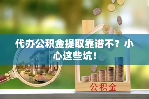 定结代办公积金提取靠谱不？小心这些坑！