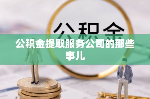 定结公积金提取服务公司的那些事儿