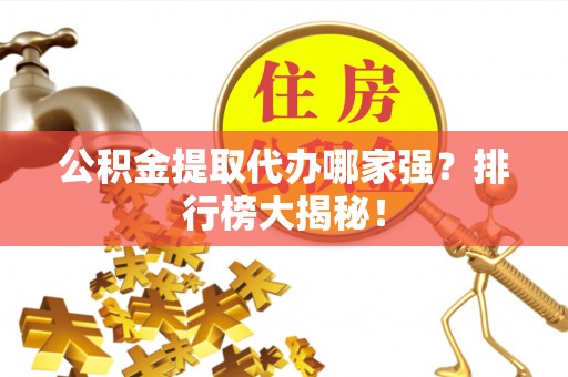 定结公积金提取代办哪家强？排行榜大揭秘！
