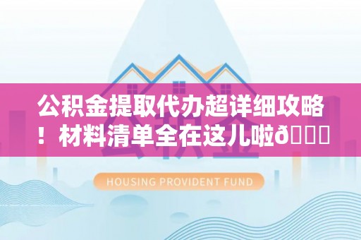 定结公积金提取代办超详细攻略！材料清单全在这儿啦😎