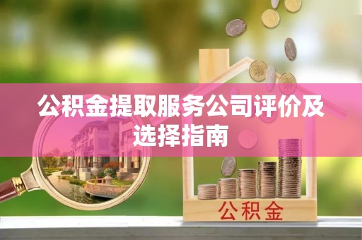 定结公积金提取服务公司评价及选择指南
