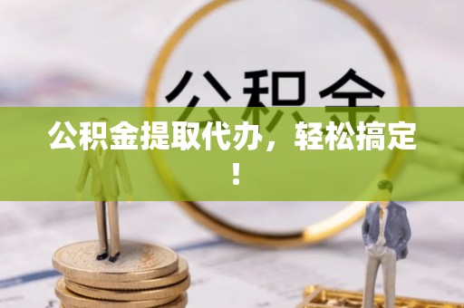 定结公积金提取代办，轻松搞定！