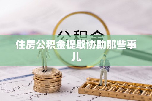 定结住房公积金提取协助那些事儿