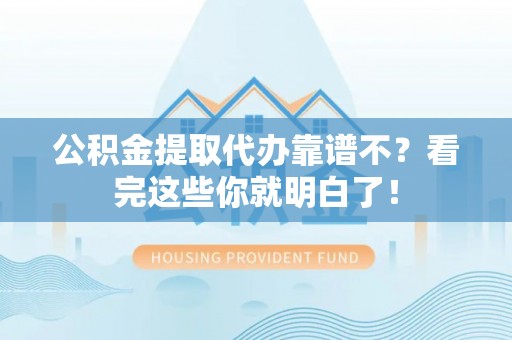 定结公积金提取代办靠谱不？看完这些你就明白了！