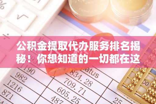 定结公积金提取代办服务排名揭秘！你想知道的一切都在这