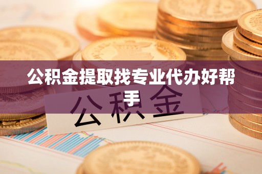 定结公积金提取找专业代办好帮手