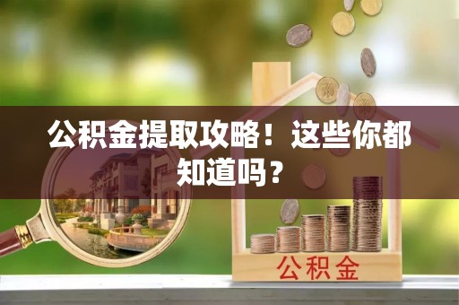 定结公积金提取攻略！这些你都知道吗？
