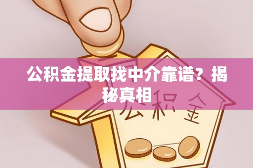 定结公积金提取找中介靠谱？揭秘真相