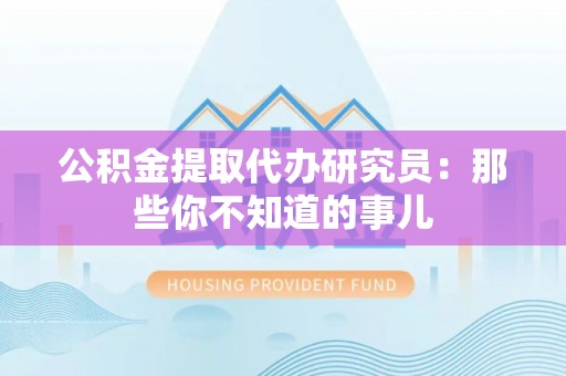 定结公积金提取代办研究员：那些你不知道的事儿