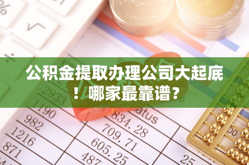 定结公积金提取办理公司大起底！哪家最靠谱？
