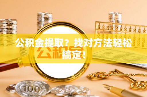定结公积金提取？找对方法轻松搞定！