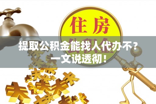 定结提取公积金能找人代办不？一文说透彻！