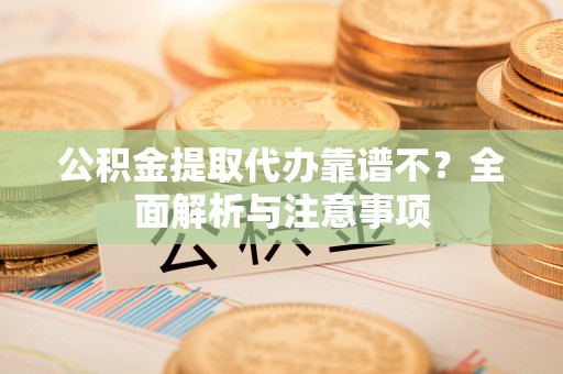 定结公积金提取代办靠谱不？全面解析与注意事项