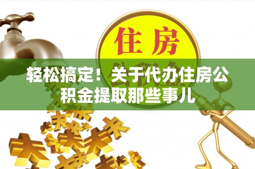 定结轻松搞定！关于代办住房公积金提取那些事儿