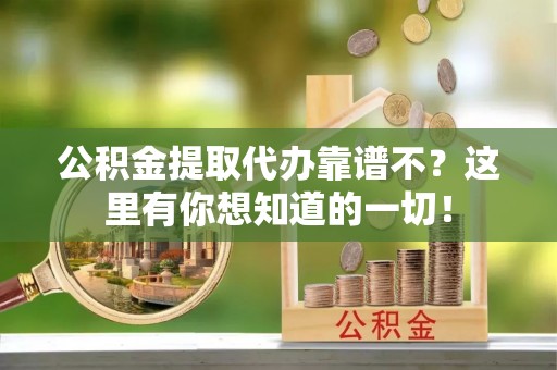定结公积金提取代办靠谱不？这里有你想知道的一切！