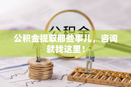 定结公积金提取那些事儿，咨询就找这里！