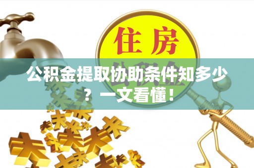 定结公积金提取协助条件知多少？一文看懂！