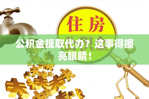 定结公积金提取代办？这事得擦亮眼睛！
