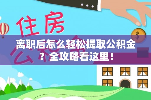 定结离职后怎么轻松提取公积金？全攻略看这里！