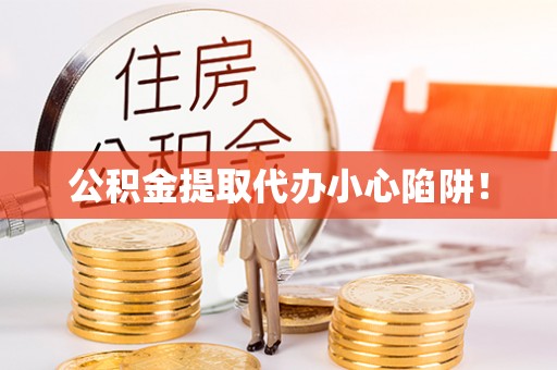 定结公积金提取代办小心陷阱！