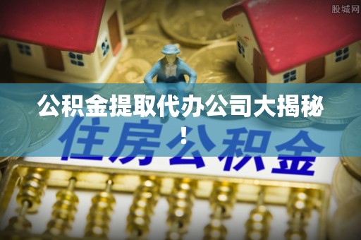 定结公积金提取代办公司大揭秘！