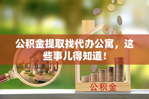 定结公积金提取找代办公寓，这些事儿得知道！