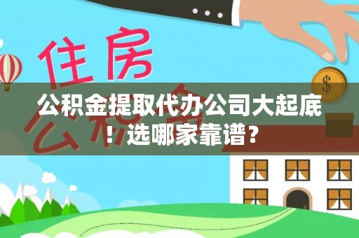 定结公积金提取代办公司大起底！选哪家靠谱？