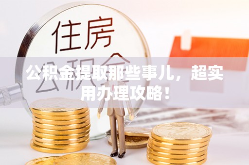 定结公积金提取那些事儿，超实用办理攻略！