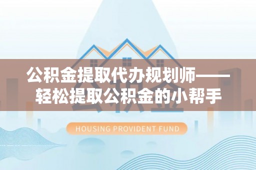 定结公积金提取代办规划师——轻松提取公积金的小帮手