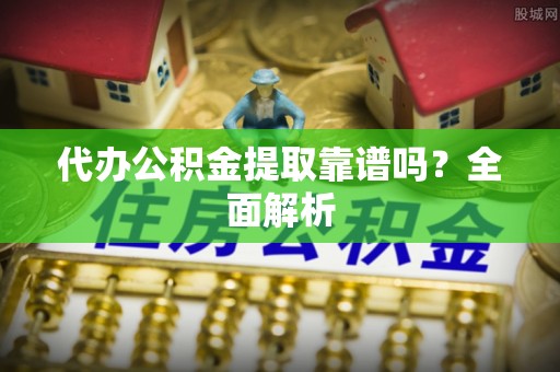定结代办公积金提取靠谱吗？全面解析