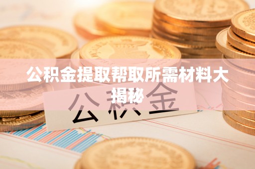定结公积金提取帮取所需材料大揭秘