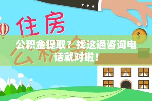 定结公积金提取？找这通咨询电话就对啦！