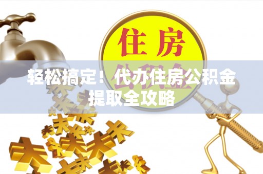 定结轻松搞定！代办住房公积金提取全攻略
