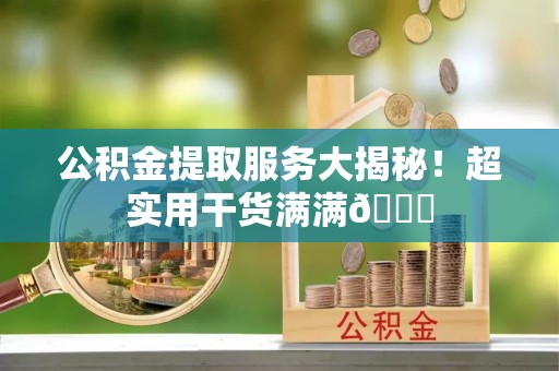 定结公积金提取服务大揭秘！超实用干货满满😎