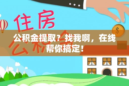 定结公积金提取？找我啊，在线帮你搞定！