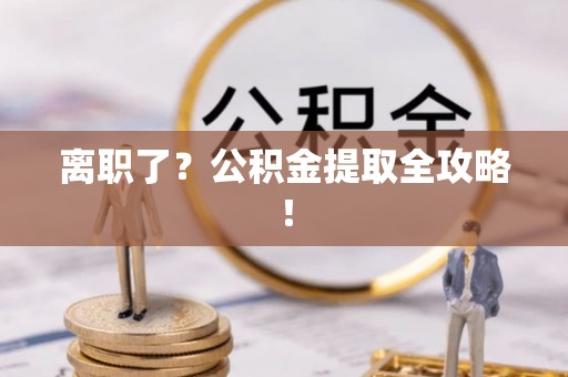 定结离职了？公积金提取全攻略！