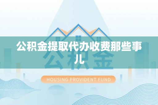 定结公积金提取代办收费那些事儿