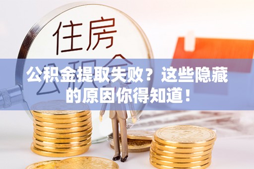 定结公积金提取失败？这些隐藏的原因你得知道！