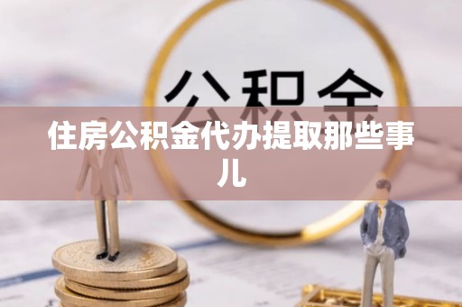 定结住房公积金代办提取那些事儿
