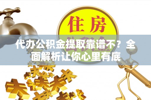 定结代办公积金提取靠谱不？全面解析让你心里有底