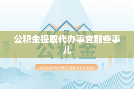 定结公积金提取代办事宜那些事儿