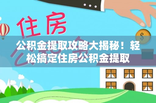 定结公积金提取攻略大揭秘！轻松搞定住房公积金提取