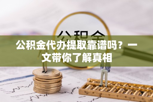 定结公积金代办提取靠谱吗？一文带你了解真相