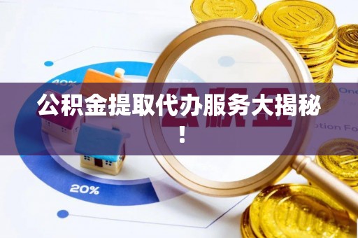 定结公积金提取代办服务大揭秘！
