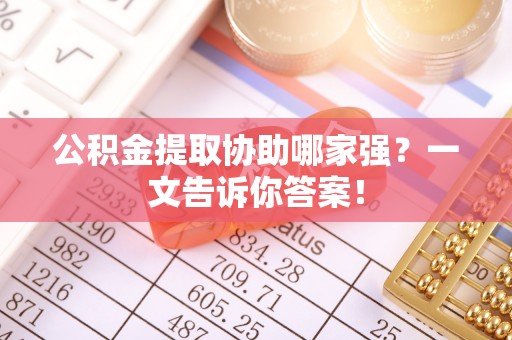 定结公积金提取协助哪家强？一文告诉你答案！