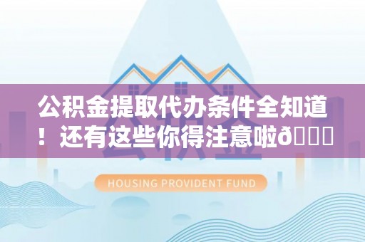 定结公积金提取代办条件全知道！还有这些你得注意啦😉