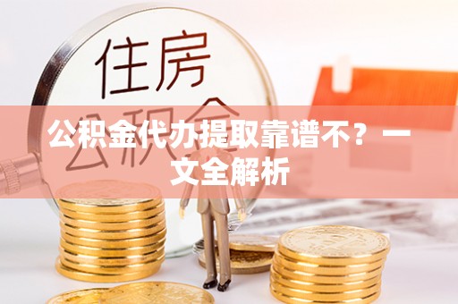 定结公积金代办提取靠谱不？一文全解析