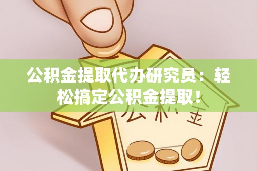 定结公积金提取代办研究员：轻松搞定公积金提取！