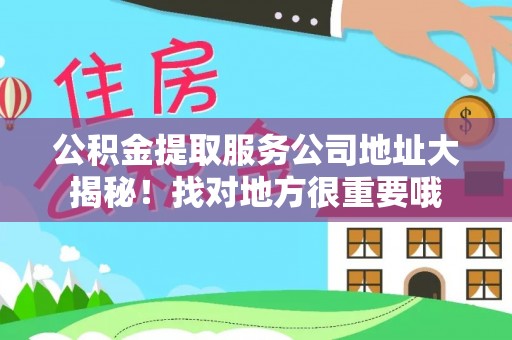 定结公积金提取服务公司地址大揭秘！找对地方很重要哦