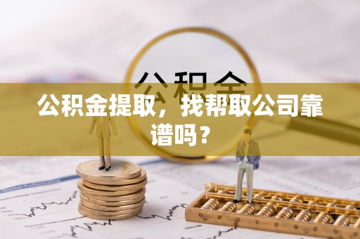 定结公积金提取，找帮取公司靠谱吗？
